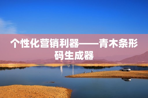 个性化营销利器——青木条形码生成器