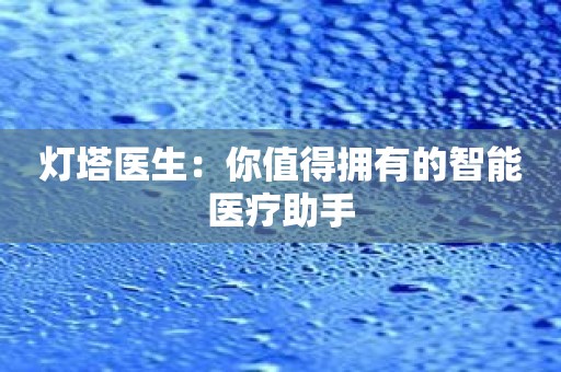 灯塔医生：你值得拥有的智能医疗助手