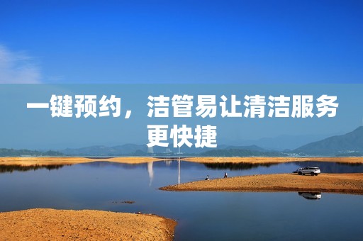 一键预约，洁管易让清洁服务更快捷