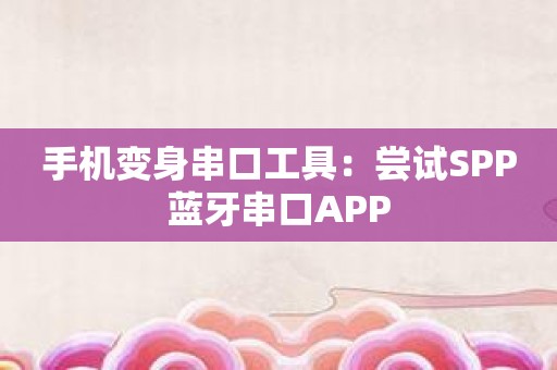 手机变身串口工具：尝试SPP蓝牙串口APP