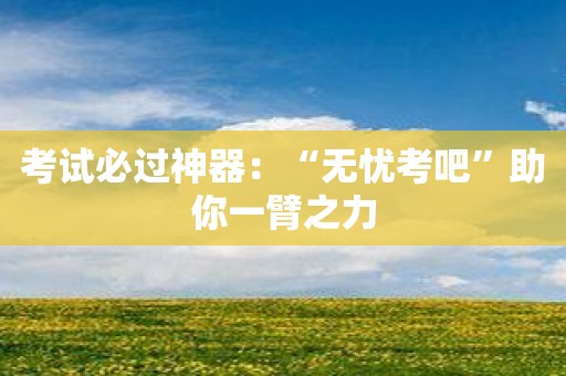 考试必过神器：“无忧考吧”助你一臂之力