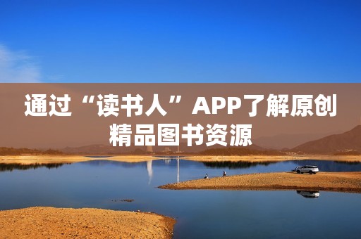 通过“读书人”APP了解原创精品图书资源