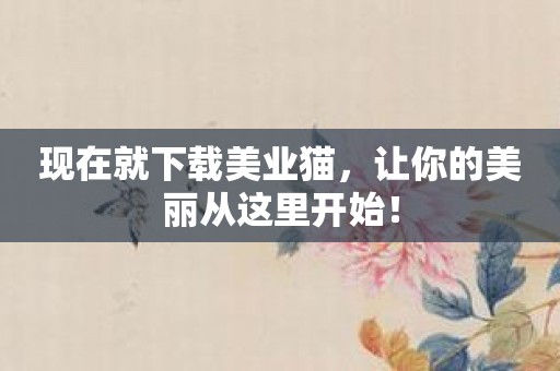 现在就下载美业猫，让你的美丽从这里开始！