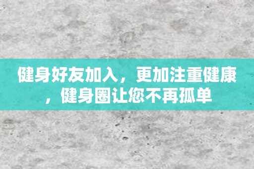 健身好友加入，更加注重健康，健身圈让您不再孤单