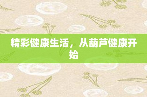 精彩健康生活，从葫芦健康开始