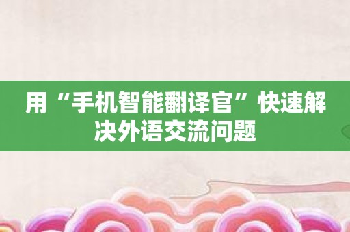用“手机智能翻译官”快速解决外语交流问题