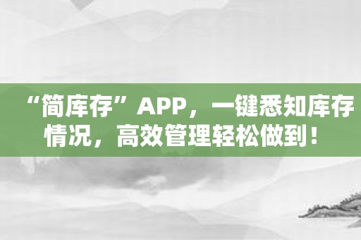 “简库存”APP，一键悉知库存情况，高效管理轻松做到！