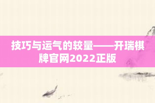 技巧与运气的较量——开瑞棋牌官网2022正版