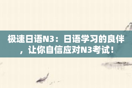 极速日语N3：日语学习的良伴，让你自信应对N3考试！