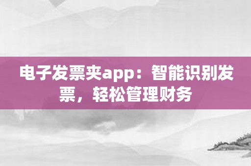 电子发票夹app：智能识别发票，轻松管理财务
