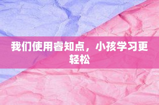 我们使用睿知点，小孩学习更轻松