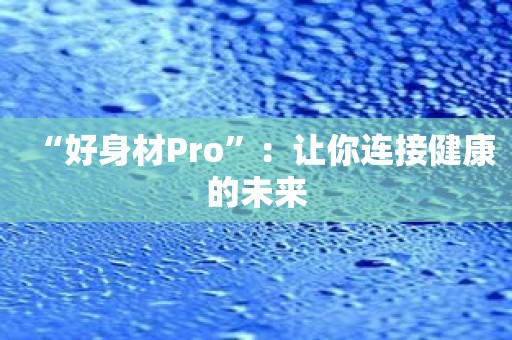 “好身材Pro”：让你连接健康的未来