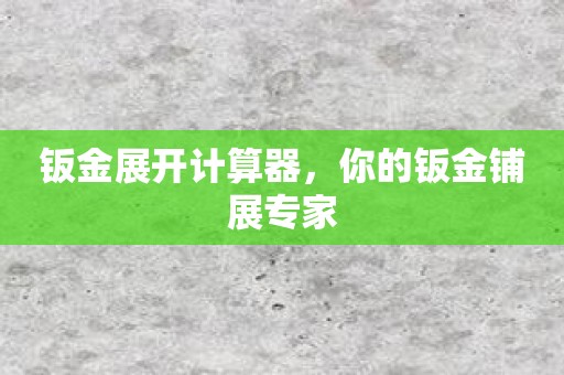 钣金展开计算器，你的钣金铺展专家