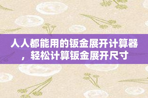 人人都能用的钣金展开计算器，轻松计算钣金展开尺寸