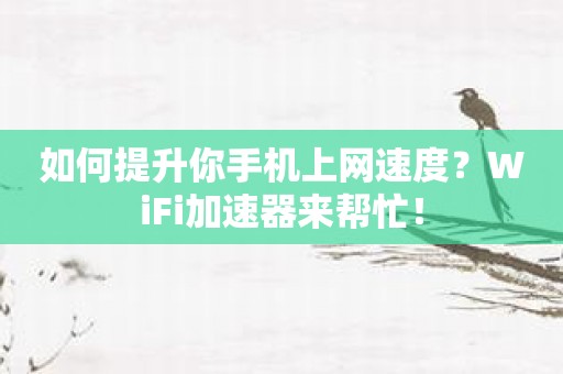 如何提升你手机上网速度？WiFi加速器来帮忙！