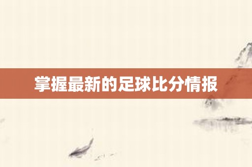 掌握最新的足球比分情报