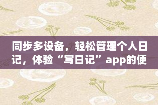 同步多设备，轻松管理个人日记，体验“写日记”app的便捷之处