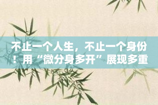 不止一个人生，不止一个身份！用“微分身多开”展现多重可能性！