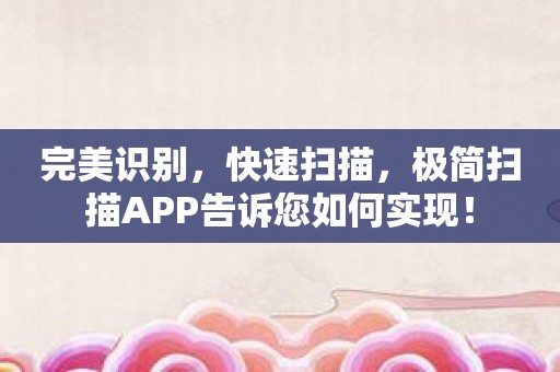 完美识别，快速扫描，极简扫描APP告诉您如何实现！