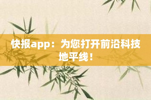 快报app：为您打开前沿科技地平线！