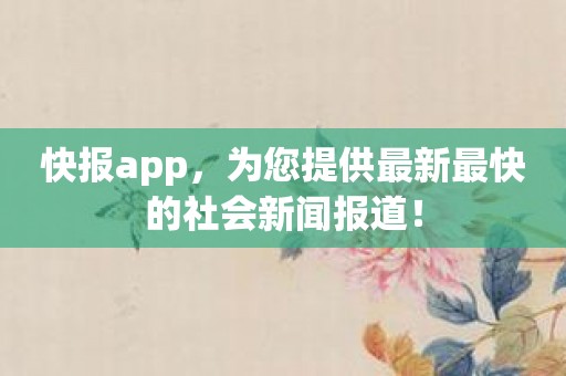 快报app，为您提供最新最快的社会新闻报道！