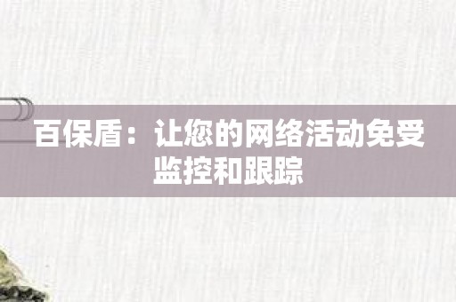 百保盾：让您的网络活动免受监控和跟踪