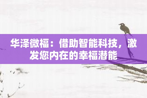 华泽微福：借助智能科技，激发您内在的幸福潜能