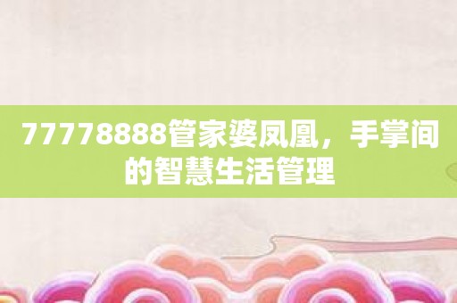 77778888管家婆凤凰，手掌间的智慧生活管理