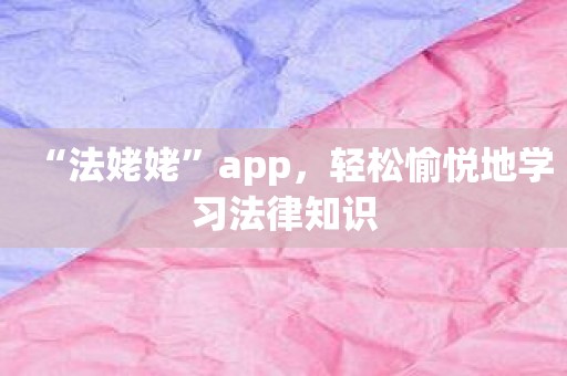 “法姥姥”app，轻松愉悦地学习法律知识