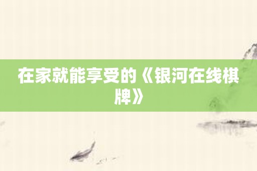 在家就能享受的《银河在线棋牌》