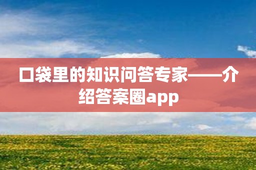 口袋里的知识问答专家——介绍答案圈app