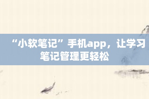 “小软笔记”手机app，让学习笔记管理更轻松