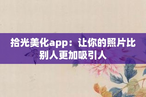 拾光美化app：让你的照片比别人更加吸引人