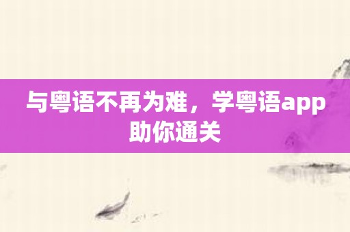 与粤语不再为难，学粤语app助你通关