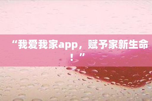 “我爱我家app，赋予家新生命！”
