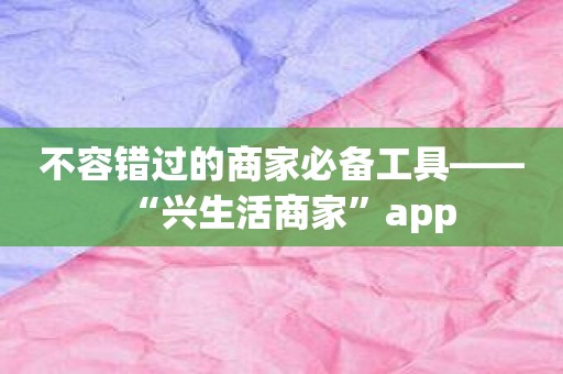 不容错过的商家必备工具——“兴生活商家”app
