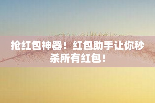抢红包神器！红包助手让你秒杀所有红包！