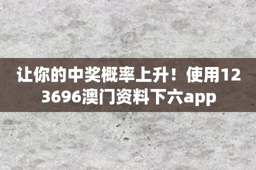 让你的中奖概率上升！使用123696澳门资料下六app