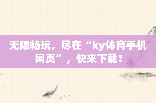 无限畅玩，尽在“ky体育手机网页”，快来下载！