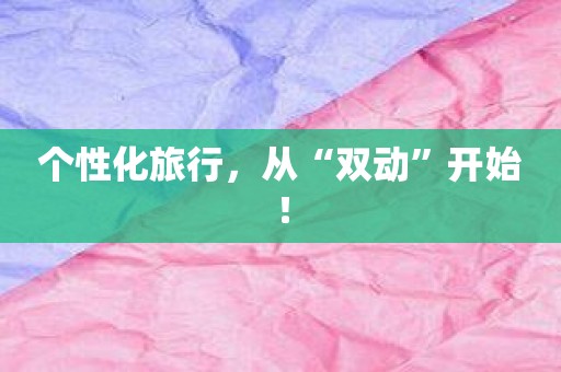 个性化旅行，从“双动”开始！