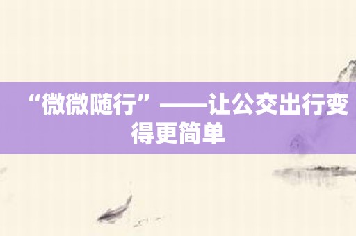 “微微随行”——让公交出行变得更简单