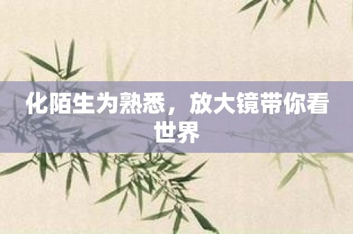 化陌生为熟悉，放大镜带你看世界