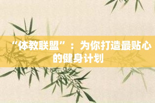 “体教联盟”：为你打造最贴心的健身计划