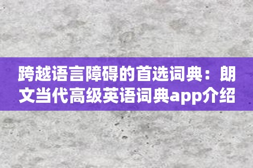 跨越语言障碍的首选词典：朗文当代高级英语词典app介绍