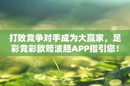 打败竞争对手成为大赢家，足彩竞彩欧赔波胆APP指引您！