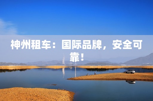神州租车：国际品牌，安全可靠！