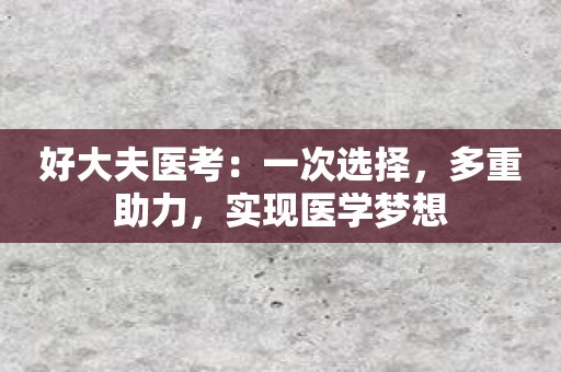 好大夫医考：一次选择，多重助力，实现医学梦想