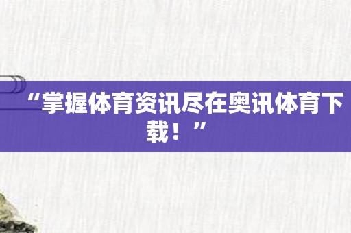 “掌握体育资讯尽在奥讯体育下载！”