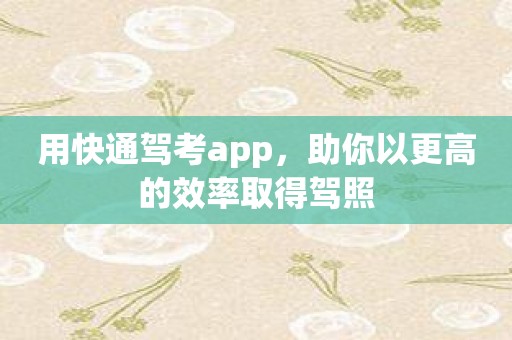 用快通驾考app，助你以更高的效率取得驾照