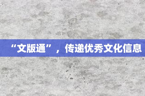 “文版通”，传递优秀文化信息